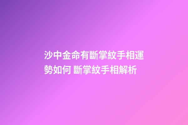 沙中金命有斷掌紋手相運勢如何 斷掌紋手相解析